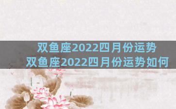 双鱼座2022四月份运势 双鱼座2022四月份运势如何